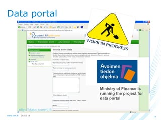 26.03.14www.lvm.fi 11
Data portal
http://data.suomi.fi
Ministry of Finance is
running the project for
data portal
 