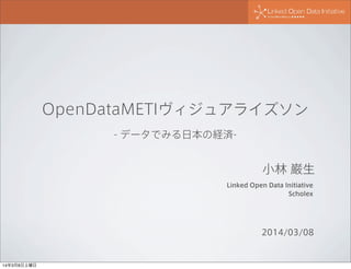 OpenDataMETIヴィジュアライズソン
- データでみる日本の経済-

小林 巌生
Linked Open Data Initiative
Scholex

2014/03/08

14年3月8日土曜日

 