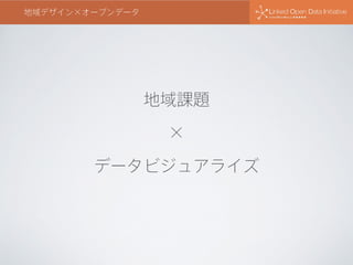地域課題
×
データビジュアライズ
地域デザイン×オープンデータ
 