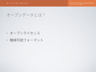 オープンデータとは？
オープンデータとは？
• オープンライセンス
• 機械可読フォーマット
 