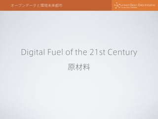 オープンデータと環境未来都市
Digital Fuel of the 21st Century
原材料
 