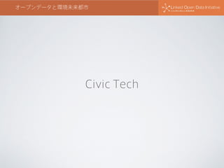 オープンデータと環境未来都市
Civic Tech
 