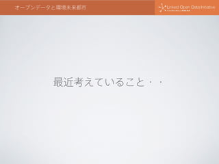 最近考えていること・・
オープンデータと環境未来都市
 