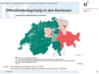 FS 2014
Open Data > 03: Rechtliche Aspekte von geistigem Eigentum und Open Data
Öffentlichkeitsprinzip in den Kantonen
20
Quelle: Dunkelkammern der Nation, NZZ, 14.01.2014
http://www.nzz.ch/aktuell/schweiz/die-dunkelkammern-der-nation-1.18220291
 