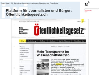 FS 2014
Open Data > 03: Rechtliche Aspekte von geistigem Eigentum und Open Data
Plattform für Journalisten und Bürger:
Öffentlichkeitsgesetz.ch
30
 