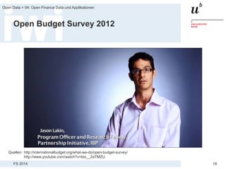 FS 2014
Open Data > 04: Open Finance Data und Applikationen
18
Open Budget Survey 2012
Quellen: http://internationalbudget.org/what-we-do/open-budget-survey/
http://www.youtube.com/watch?v=bto__2aTMZU
 