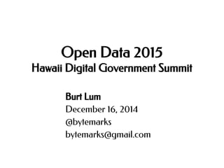 Open Data 2015
Hawaii Digital Government Summit
Burt Lum
December 16, 2014
@bytemarks
bytemarks@gmail.com
 