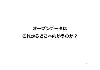 オープンデータは
これからどこへ向かうのか？
22	
 