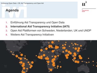 FS 2015
Vorlesung Open Data > 08: Aid Transparency und Open Aid
12
Agenda
1. Einführung Aid Transparency und Open Data
2. International Aid Transparency Initiative (IATI)
3. Open Aid Plattformen von Schweden, Niederlanden, UK und UNDP
4. Weitere Aid Transparency Initiativen
 