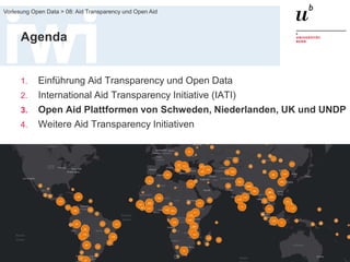 FS 2015
Vorlesung Open Data > 08: Aid Transparency und Open Aid
20
Agenda
1. Einführung Aid Transparency und Open Data
2. International Aid Transparency Initiative (IATI)
3. Open Aid Plattformen von Schweden, Niederlanden, UK und UNDP
4. Weitere Aid Transparency Initiativen
 