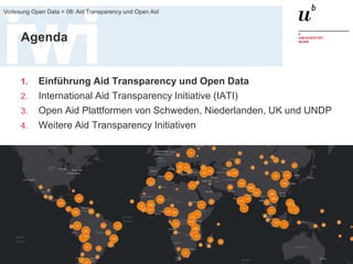 FS 2015
Vorlesung Open Data > 08: Aid Transparency und Open Aid
4
Agenda
1. Einführung Aid Transparency und Open Data
2. International Aid Transparency Initiative (IATI)
3. Open Aid Plattformen von Schweden, Niederlanden, UK und UNDP
4. Weitere Aid Transparency Initiativen
 
