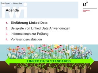 FS 2015
Open Data > 11: Linked Data
3
Agenda
1. Einführung Linked Data
2. Beispiele von Linked Data Anwendungen
3. Informationen zur Prüfung
4. Vorlesungsevaluation
 