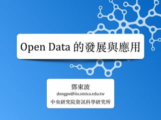 Open	Data	的發展與應⽤
鄧東波	
dongpo@iis.sinica.edu.tw	
中央研究院資訊科學研究所
 