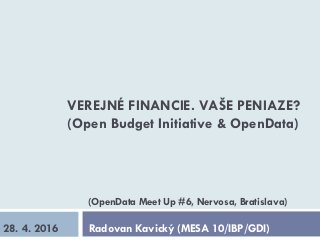 VEREJNÉ FINANCIE. VAŠE PENIAZE?
(Open Budget Initiative & OpenData)
Radovan Kavický (MESA 10/IBP/GDI)28. 4. 2016
(OpenData Meet Up #6, Nervosa, Bratislava)
 