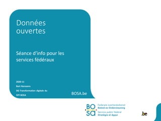 BOSA.be
Séance d'info pour les
services fédéraux
2020-11
Bart Hanssens
DG Transformation digitale du
SPF BOSA
Données
ouvertes
 