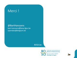 BOSA.be
@BartHanssens
bart.hanssens@bosa.fgov.be
opendata@belgium.be
Merci !
 