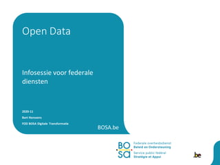 BOSA.be
Infosessie voor federale
diensten
2020-11
Bart Hanssens
FOD BOSA Digitale Transformatie
Open Data
 