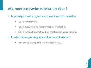 • In principe moet er geen extra werk verricht worden
• Geen vertaalwerk
• Geen ingewikkelde transformaties of selecties
• Geen specifiek opzoekwerk of combinaties van gegevens
• Een kleine inspanning kan wel verwacht worden
• Een beetje uitleg, een kleine aanpassing …
Watmoet eenoverheidsdienst niet doen?
19
 