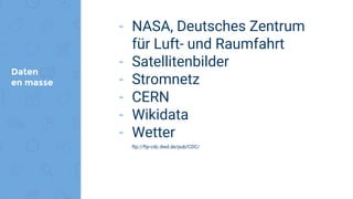 Daten
en masse
- NASA, Deutsches Zentrum
für Luft- und Raumfahrt
- Satellitenbilder
- Stromnetz
- CERN
- Wikidata
- Wetter
ftp://ftp-cdc.dwd.de/pub/CDC/
 