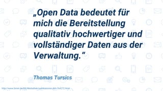 „Open Data bedeutet für
mich die Bereitstellung
qualitativ hochwertiger und
vollständiger Daten aus der
Verwaltung.“
Thomas Tursics
http://www.bmwi.de/DE/Mediathek/publikationen,did=764272.html
 