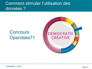 Comment stimuler l’utilisation des
données ?




    Concours
    Opendata71




OpenData71 - © cg71
                                     Page 13
 