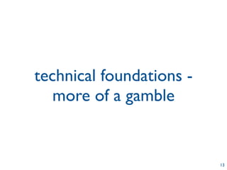 technical foundations -
   more of a gamble


                          13
 