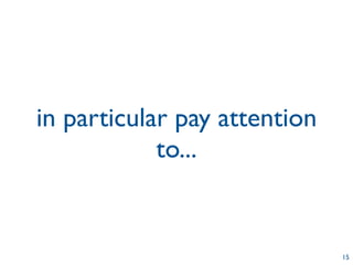 in particular pay attention
            to...


                              15
 