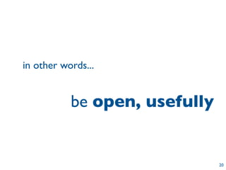 in other words...


           be open, usefully


                               20
 
