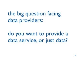 the big question facing
data providers:

do you want to provide a
data service, or just data?

                              26
 
