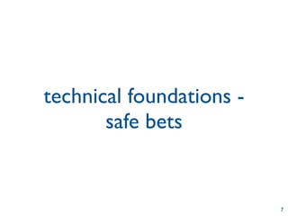 technical foundations -
       safe bets


                          7
 