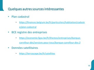 • Plan cadastral
• https://finances.belgium.be/fr/particuliers/habitation/cadastr
e/plan-cadastral
• BCE registre des entreprises
• https://economie.fgov.be/fr/themes/entreprises/banque-
carrefour-des/services-pour-tous/banque-carrefour-des-2
• Données satellitaires
• https://terrascope.be/fr/satellites
Quelquesautressources intéressantes
11
 
