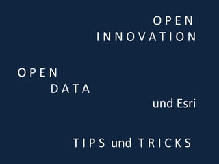 O P E N 
D A T A 
O P E N 
I N N O V A T I O N 
und Esri 
T I P S und T R I C K S 
 