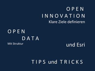 O P E N 
I N N O V A T I O N 
Klare Ziele definieren 
und Esri 
T I P S und T R I C K S 
O P E N 
D A T A 
Mit Struktur 
 