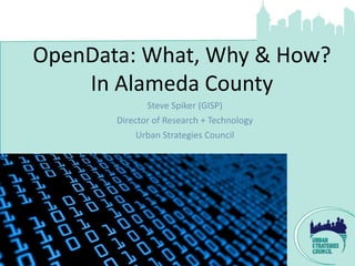 OpenData: What, Why & How?
    In Alameda County
              Steve Spiker (GISP)
       Director of Research + Technology
            Urban Strategies Council
 