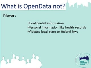 What is OpenData not?
Never:
         •Confidential information
         •Personal information like health records
         •Violates local, state or federal laws
 