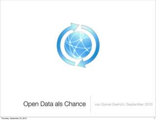 Open Data als Chance   von Daniel Dietrich, September 2010


Thursday, September 23, 2010                                                         1
 