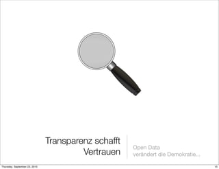Transparenz schafft
                                                     Open Data
                                        Vertrauen    verändert die Demokratie...

Thursday, September 23, 2010                                                       10
 