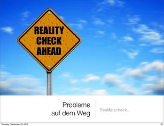 Probleme
                                              Realitätscheck...
                               auf dem Weg
Thursday, September 23, 2010                                      20
 