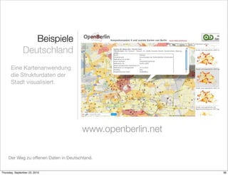 Beispiele
               Deutschland
       Eine Kartenanwendung
       die Strukturdaten der
       Stadt visualisiert.




                                        www.openberlin.net

     Der Weg zu offenen Daten in Deutschland.


Thursday, September 23, 2010                                 36
 