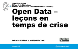 Canton de Zurich
Office de la Statistique
Service des Données Gouvernementales Ouvertes
Andreas Amsler, 5. Novembre 2020
Open Data –
leçons en
temps de crise
open.zh.ch @andreasamsler
 