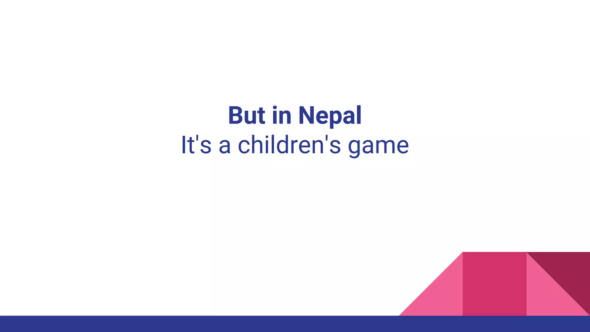 But in Nepal
It's a children's game
 