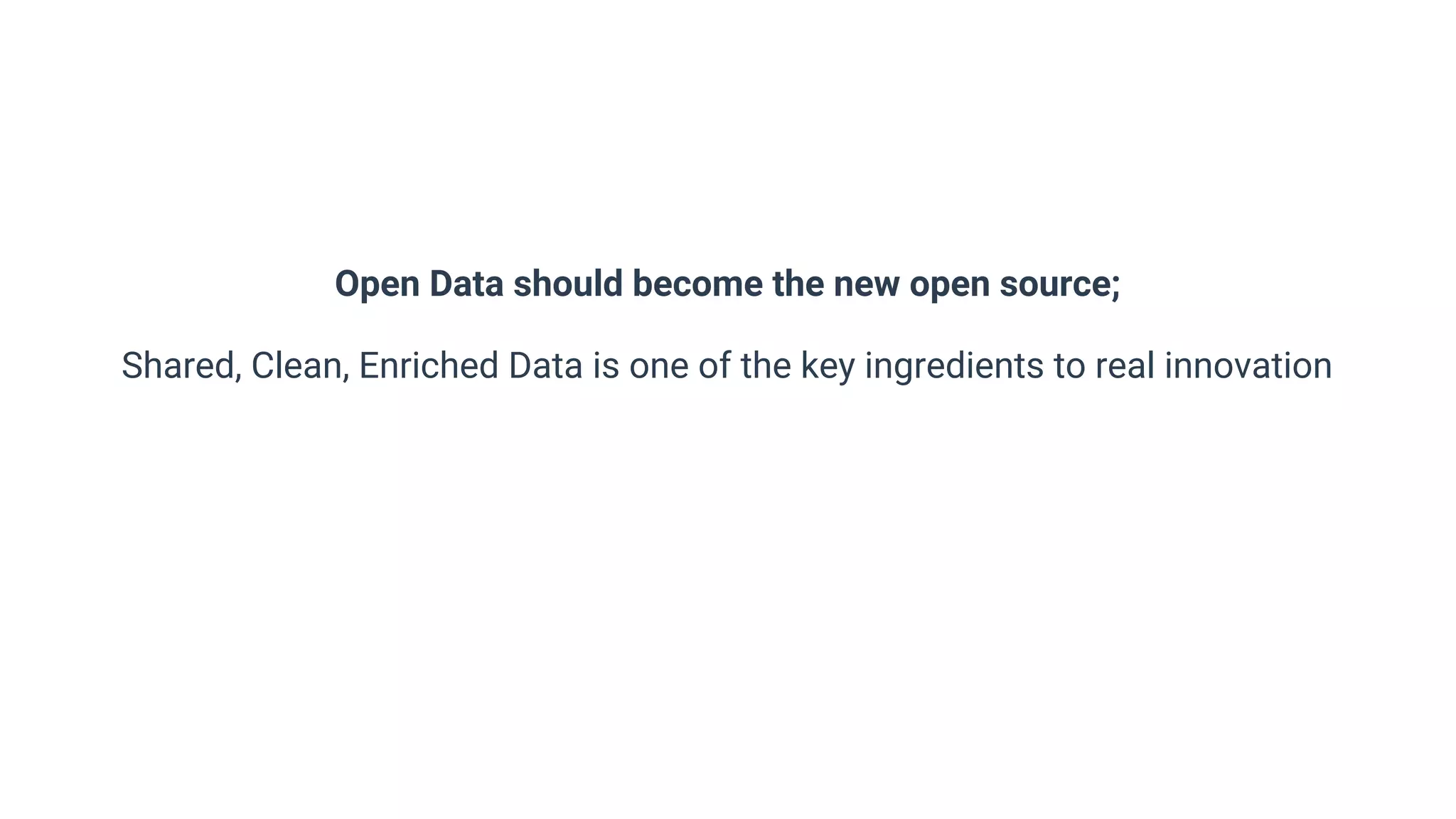 Open Data should become the new open source;
Shared, Clean, Enriched Data is one of the key ingredients to real innovation
 