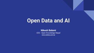 Open Data and AI
Nikesh Balami
CEO - Open Knowledge Nepal
www.neekes.com.np
 