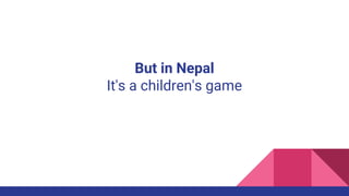 But in Nepal
It's a children's game
 