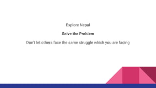 Explore Nepal
Solve the Problem
Don't let others face the same struggle which you are facing
 