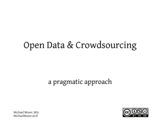 Open Data & Crowdsourcing


                     a pragmatic approach



Michael Moser, MSc
MichaelMoser.at.tf
 