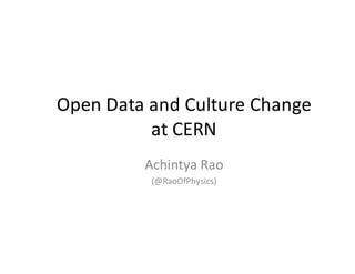 Open	Data	and	Culture	Change	
at	CERN
Achintya	Rao
(@RaoOfPhysics)
 