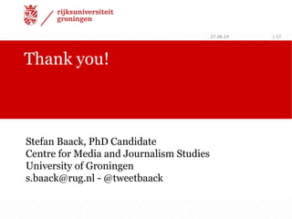 Thank you!
27.06.14 | 17
Stefan Baack, PhD Candidate
Centre for Media and Journalism Studies
University of Groningen
s.baa...