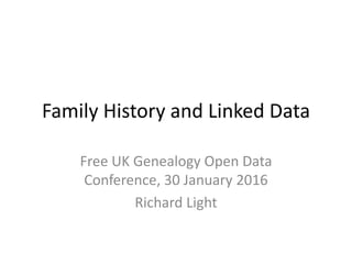 Family History and Linked Data
Free UK Genealogy Open Data
Conference, 30 January 2016
Richard Light
 