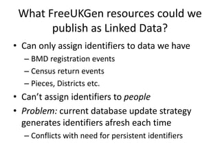 What FreeUKGen resources could we
publish as Linked Data?
• Can only assign identifiers to data we have
– BMD registration...